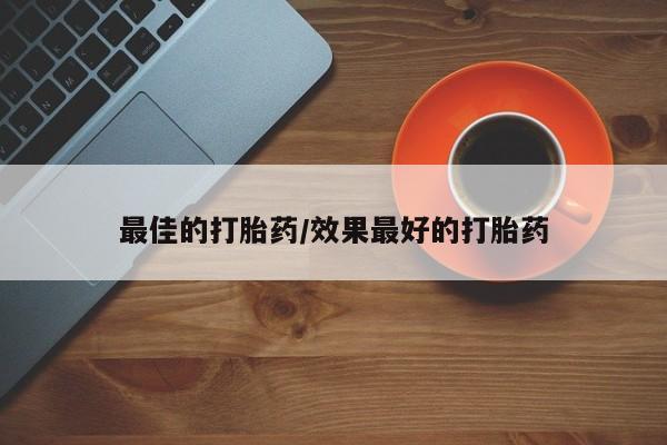 私人卖打胎药联系方式最佳的打胎药/效果最好的打胎药