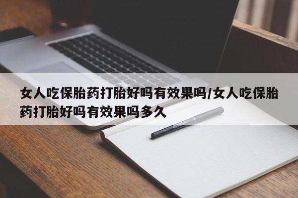 私人卖打胎药联系方式女人吃保胎药打胎好吗有效果吗/女人吃保胎药打胎好吗有效果吗多久