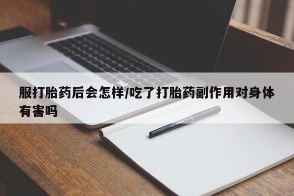 私人卖打胎药联系方式服打胎药后会怎样/吃了打胎药副作用对身体有害吗