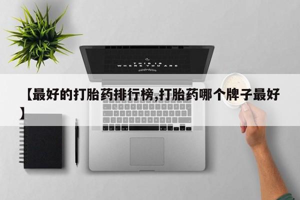 私人卖打胎药联系方式【最好的打胎药排行榜,打胎药哪个牌子最好】
