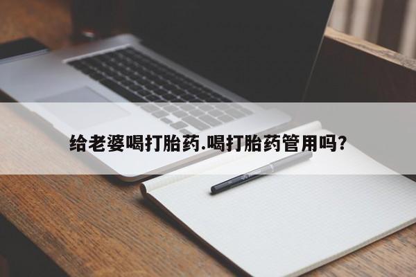 私人卖打胎药联系方式给老婆喝打胎药.喝打胎药管用吗？