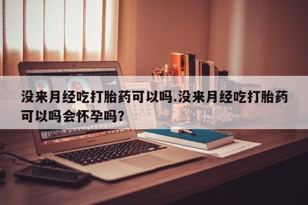 私人卖打胎药联系方式没来月经吃打胎药可以吗.没来月经吃打胎药可以吗会怀孕吗？
