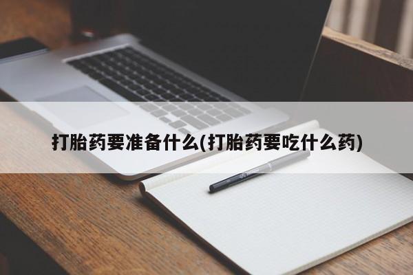 私人卖打胎药联系方式打胎药要准备什么(打胎药要吃什么药)