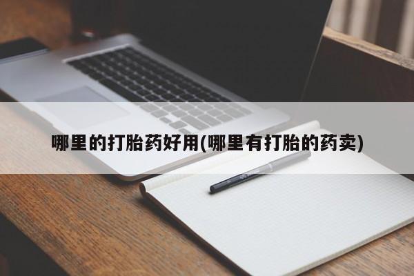 私人卖打胎药联系方式哪里的打胎药好用(哪里有打胎的药卖)