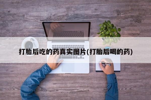 私人卖打胎药联系方式打胎后吃的药真实图片(打胎后喝的药)
