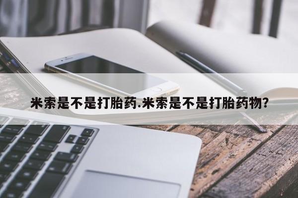 私人卖打胎药联系方式米索是不是打胎药.米索是不是打胎药物？
