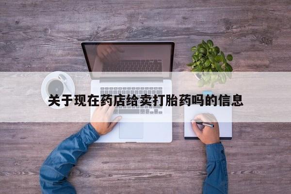 私人卖打胎药联系方式关于现在药店给卖打胎药吗的信息