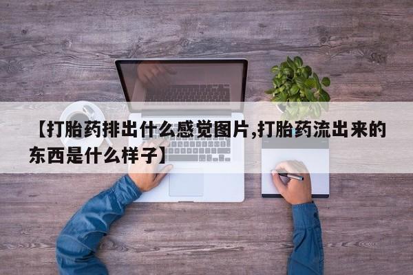 私人卖打胎药联系方式【打胎药排出什么感觉图片,打胎药流出来的东西是什么样子】