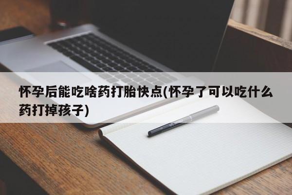 私人卖打胎药联系方式怀孕后能吃啥药打胎快点(怀孕了可以吃什么药打掉孩子)