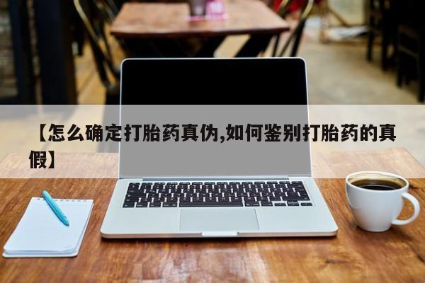 私人卖打胎药联系方式【怎么确定打胎药真伪,如何鉴别打胎药的真假】