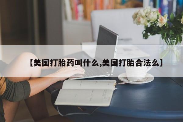 私人卖打胎药联系方式【美国打胎药叫什么,美国打胎合法么】