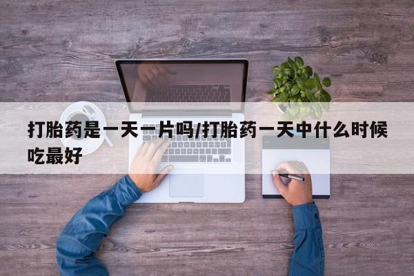 私人卖打胎药联系方式打胎药是一天一片吗/打胎药一天中什么时候吃最好