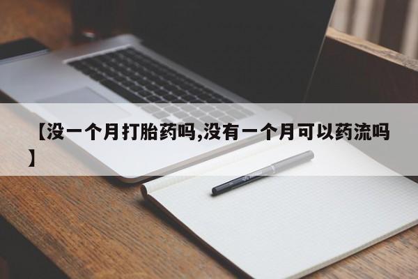 私人卖打胎药联系方式【没一个月打胎药吗,没有一个月可以药流吗】