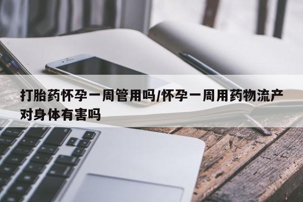 私人卖打胎药联系方式打胎药怀孕一周管用吗/怀孕一周用药物流产对身体有害吗