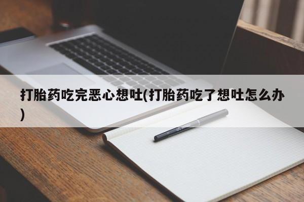 私人卖打胎药联系方式打胎药吃完恶心想吐(打胎药吃了想吐怎么办)
