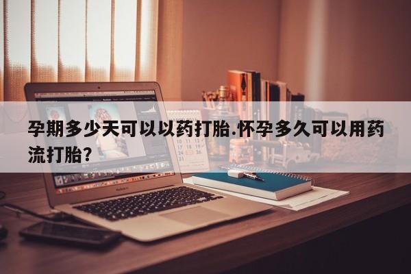 私人卖打胎药联系方式孕期多少天可以以药打胎.怀孕多久可以用药流打胎？
