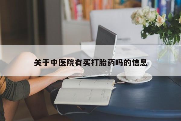 私人卖打胎药联系方式关于中医院有买打胎药吗的信息