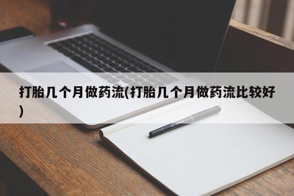 私人卖打胎药联系方式打胎几个月做药流(打胎几个月做药流比较好)
