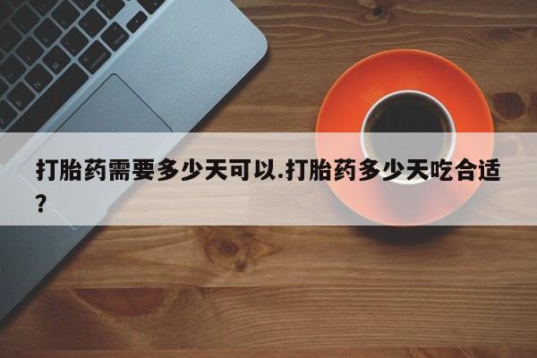 私人卖打胎药联系方式打胎药需要多少天可以.打胎药多少天吃合适？