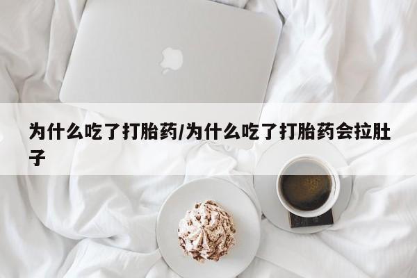 私人卖打胎药联系方式为什么吃了打胎药/为什么吃了打胎药会拉肚子