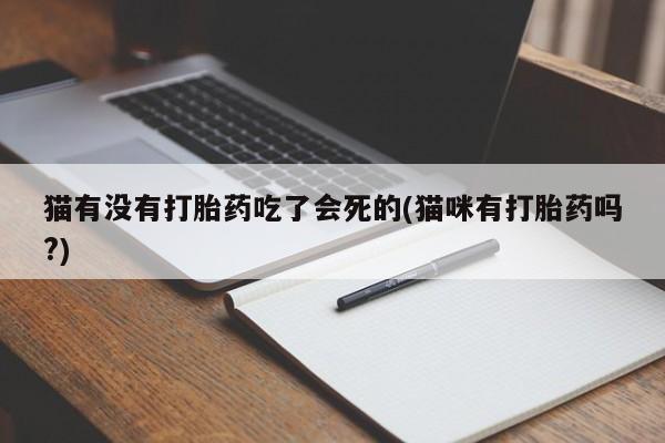 私人卖打胎药联系方式猫有没有打胎药吃了会死的(猫咪有打胎药吗?)