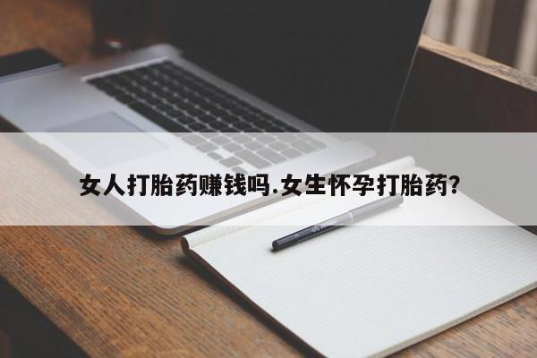 私人卖打胎药联系方式女人打胎药赚钱吗.女生怀孕打胎药？