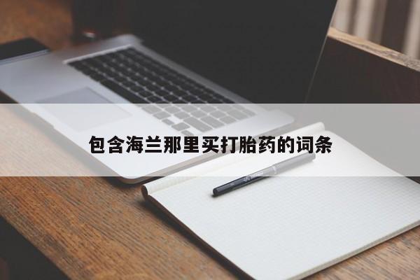 私人卖打胎药联系方式包含海兰那里买打胎药的词条