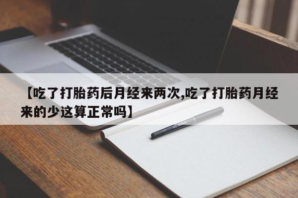 私人卖打胎药联系方式【吃了打胎药后月经来两次,吃了打胎药月经来的少这算正常吗】