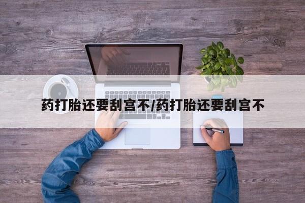 私人卖打胎药联系方式药打胎还要刮宫不/药打胎还要刮宫不