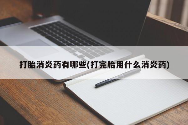 私人卖打胎药联系方式打胎消炎药有哪些(打完胎用什么消炎药)