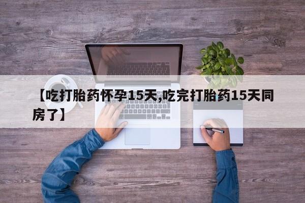 私人卖打胎药联系方式【吃打胎药怀孕15天,吃完打胎药15天同房了】