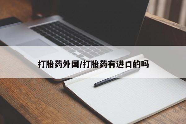 私人卖打胎药联系方式打胎药外国/打胎药有进口的吗