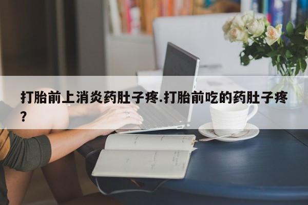 私人卖打胎药联系方式打胎前上消炎药肚子疼.打胎前吃的药肚子疼？