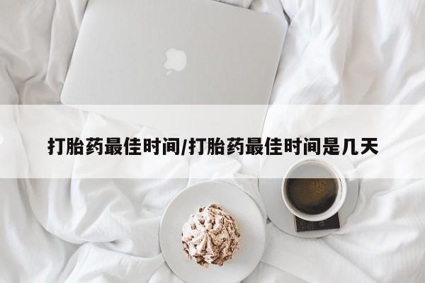私人卖打胎药联系方式打胎药最佳时间/打胎药最佳时间是几天