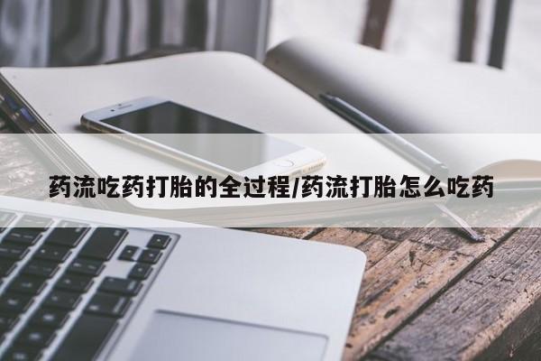 私人卖打胎药联系方式药流吃药打胎的全过程/药流打胎怎么吃药