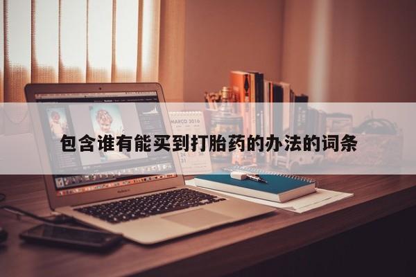 私人卖打胎药联系方式包含谁有能买到打胎药的办法的词条