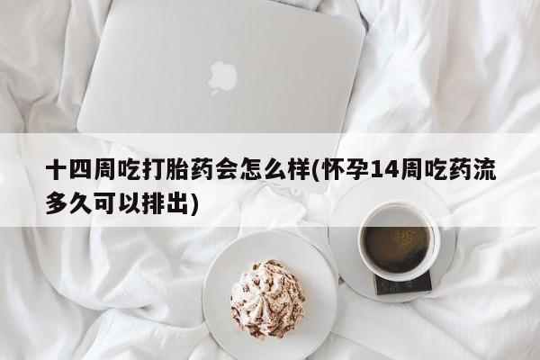 私人卖打胎药联系方式十四周吃打胎药会怎么样(怀孕14周吃药流多久可以排出)