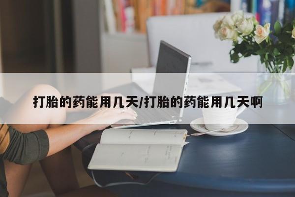 私人卖打胎药联系方式打胎的药能用几天/打胎的药能用几天啊