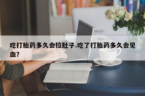 私人卖打胎药联系方式吃打胎药多久会拉肚子.吃了打胎药多久会见血？
