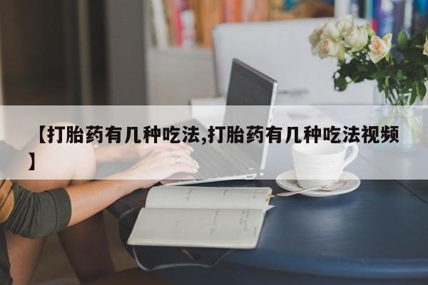 私人卖打胎药联系方式【打胎药有几种吃法,打胎药有几种吃法视频】