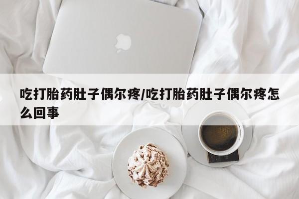 私人卖打胎药联系方式吃打胎药肚子偶尔疼/吃打胎药肚子偶尔疼怎么回事